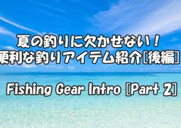 夏の釣りに欠かせない！便利な釣りアイテム紹介[後編]  Fishing Gear Intro [Part 2]